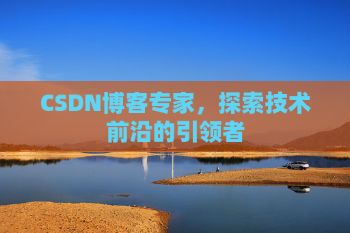 CSDN博客专家，探索技术前沿的引领者